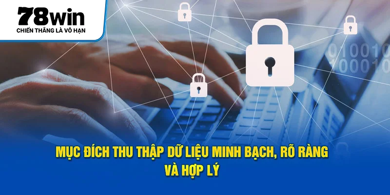 Mục đích thu thập dữ liệu minh bạch, rõ ràng và hợp lý 